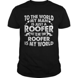 To The World My Man Is Just A Roofer But To Me That Roofer Is My World Shirt
